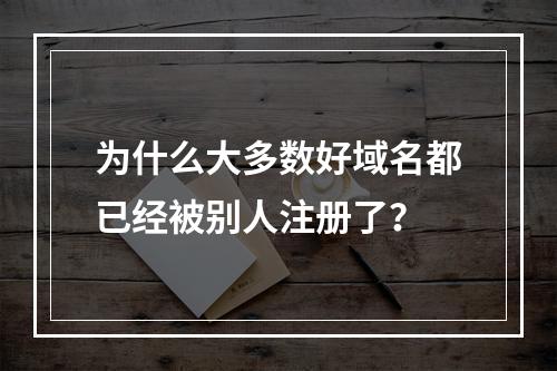 为什么大多数好域名都已经被别人注册了?