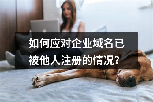 如何应对企业域名已被他人注册的情况?