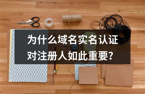 为什么域名实名认证对注册人如此重要?