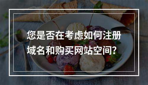 您是否在考虑如何注册域名和购买网站空间?