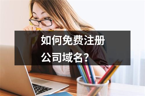 如何免费注册公司域名?