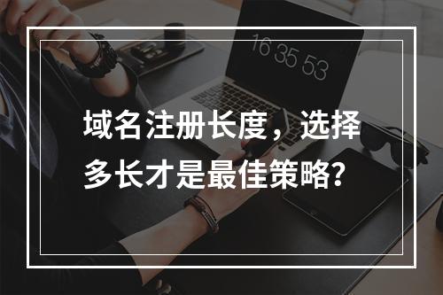 域名注册长度,选择多长才是最佳策略?