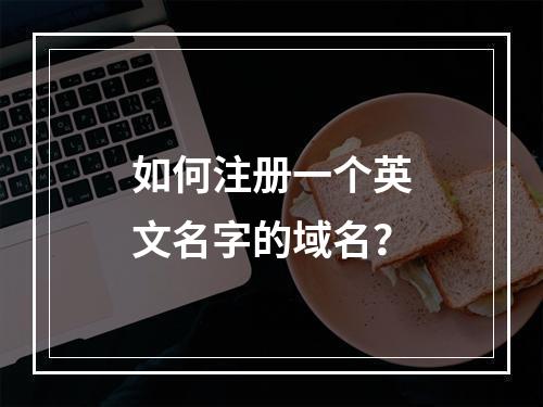 如何注册一个英文名字的域名?