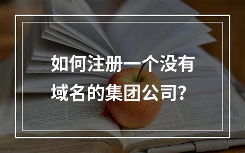 如何注册一个没有域名的集团公司?