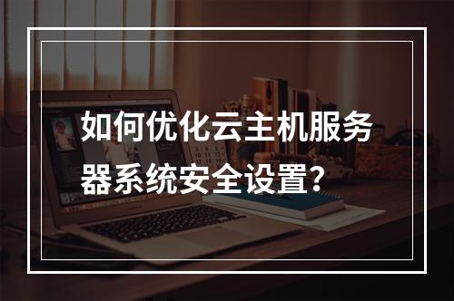 如何优化云主机服务器系统安全设置？