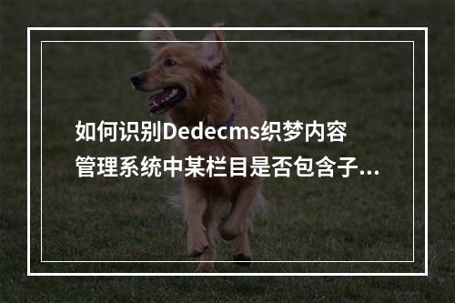 如何识别Dedecms织梦内容管理系统中某栏目是否包含子栏目?