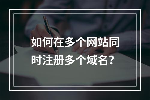 如何在多个网站同时注册多个域名?