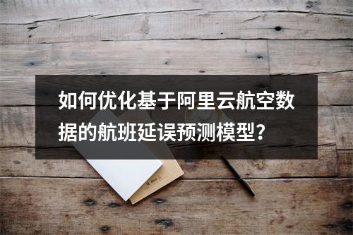 如何优化基于阿里云航空数据的航班延误预测模型？