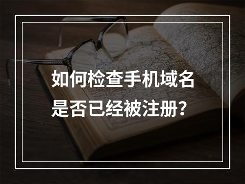 如何检查手机域名是否已经被注册?