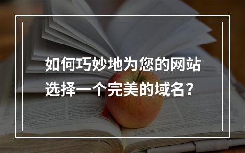 如何巧妙地为您的网站选择一个完美的域名?