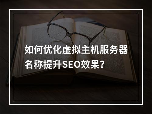 如何优化虚拟主机服务器名称提升SEO效果？