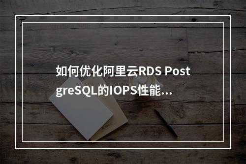 如何优化阿里云RDS PostgreSQL的IOPS性能配置？