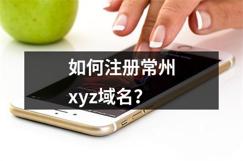 如何注册常州xyz域名?