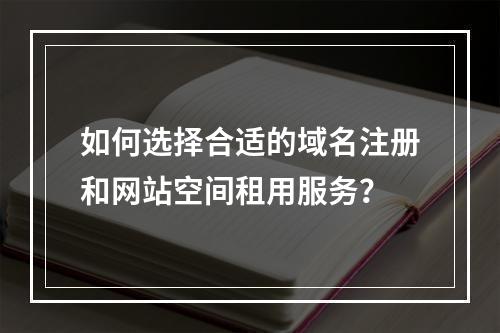 如何选择合适的域名注册和网站空间租用服务?