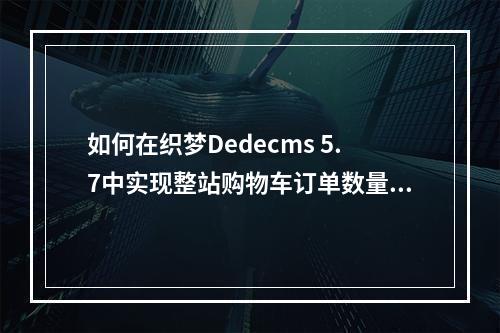 如何在织梦Dedecms 5.7中实现整站购物车订单数量的简单调用?