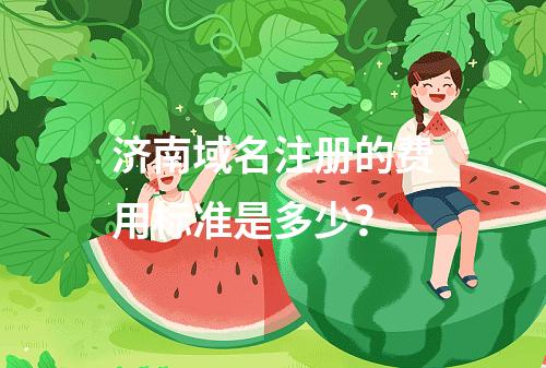 济南域名注册的费用标准是多少?