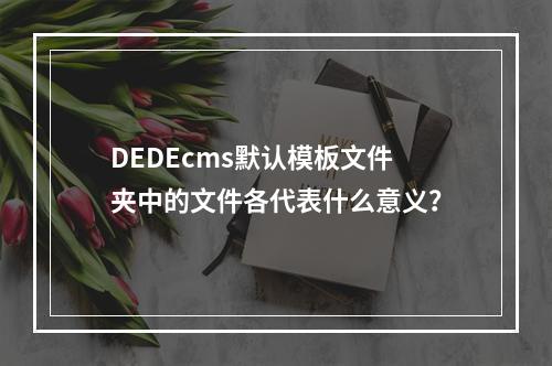 DEDEcms默认模板文件夹中的文件各代表什么意义?