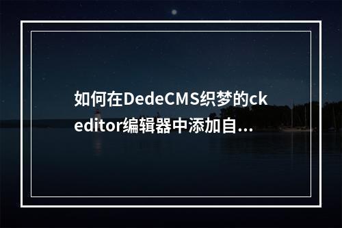如何在DedeCMS织梦的ckeditor编辑器中添加自定义按钮并实现自定义样式?