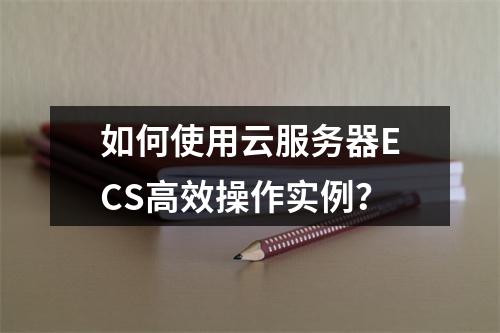 如何使用云服务器ECS高效操作实例？