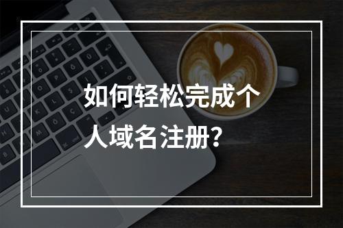 如何轻松完成个人域名注册?