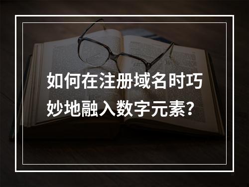 如何在注册域名时巧妙地融入数字元素?