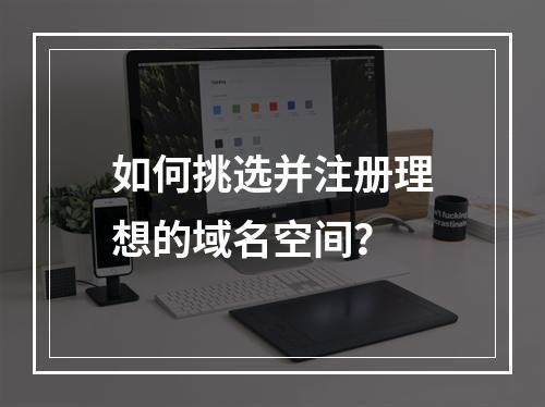 如何挑选并注册理想的域名空间?