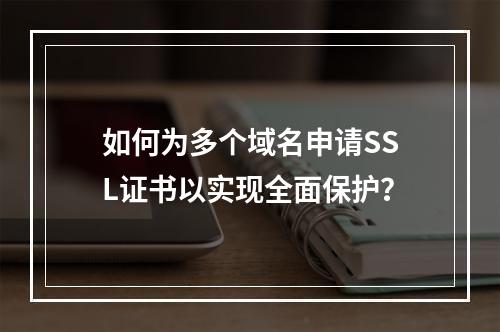 如何为多个域名申请SSL证书以实现全面保护?