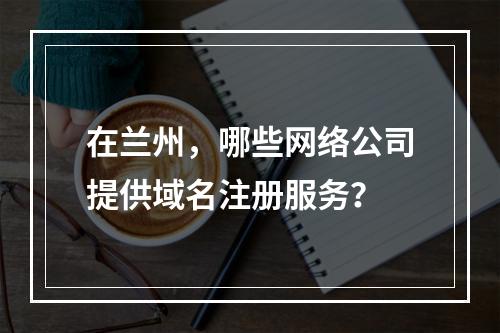 在兰州,哪些网络公司提供域名注册服务?