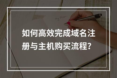 如何高效完成域名注册与主机购买流程?