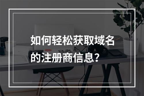 如何轻松获取域名的注册商信息?