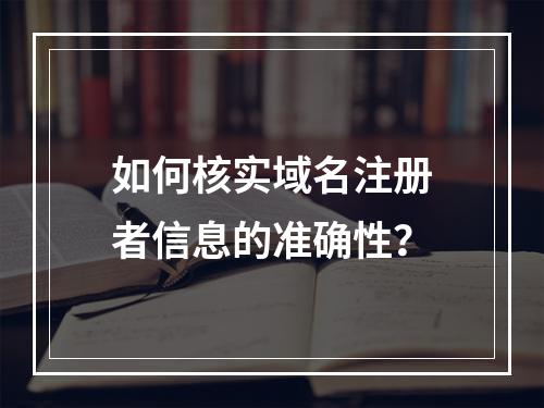 如何核实域名注册者信息的准确性?