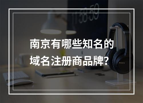 南京有哪些知名的域名注册商品牌?