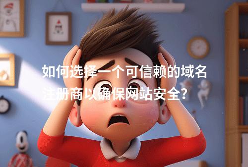 如何选择一个可信赖的域名注册商以确保网站安全?