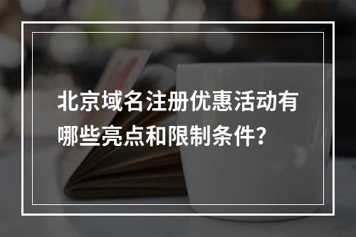 北京域名注册优惠活动有哪些亮点和限制条件?