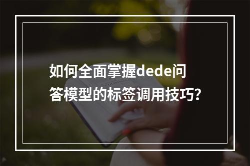 如何全面掌握dede问答模型的标签调用技巧?