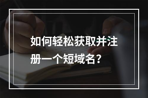 如何轻松获取并注册一个短域名?