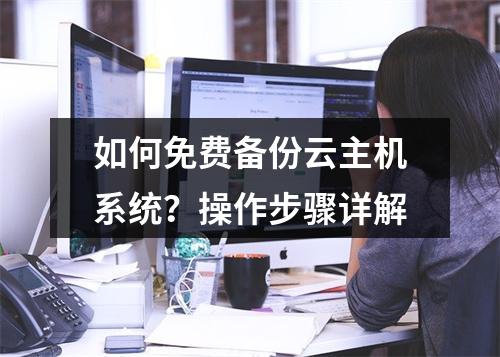 如何免费备份云主机系统？操作步骤详解