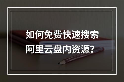 如何免费快速搜索阿里云盘内资源？