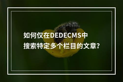 如何仅在DEDECMS中搜索特定多个栏目的文章?
