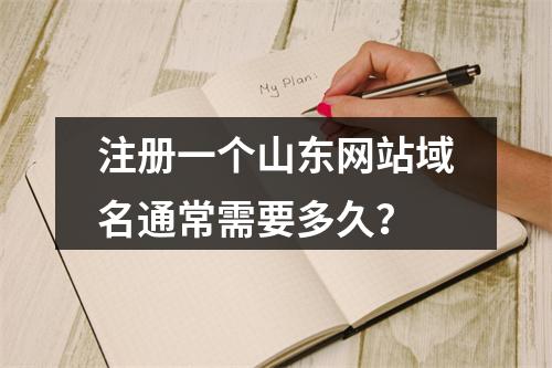 注册一个山东网站域名通常需要多久?
