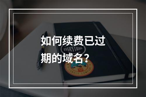 如何续费已过期的域名?