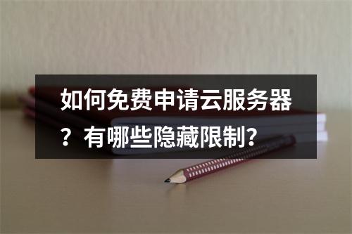 如何免费申请云服务器？有哪些隐藏限制？
