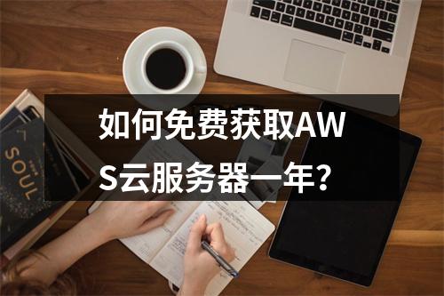 如何免费获取AWS云服务器一年？