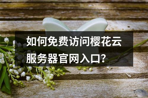 如何免费访问樱花云服务器官网入口？