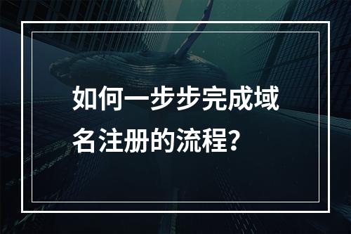 如何一步步完成域名注册的流程?