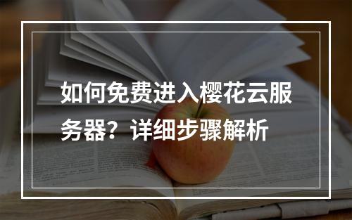 如何免费进入樱花云服务器？详细步骤解析