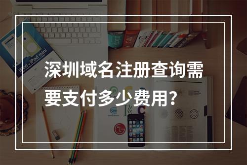 深圳域名注册查询需要支付多少费用?