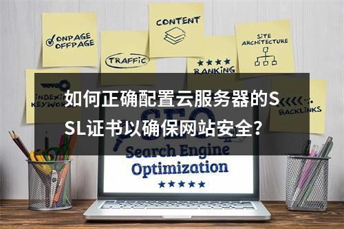 如何正确配置云服务器的SSL证书以确保网站安全?