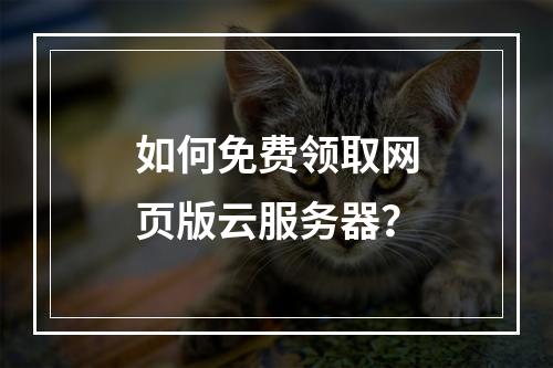 如何免费领取网页版云服务器？