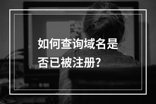 如何查询域名是否已被注册?